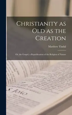 Il cristianesimo antico come la creazione: O, il Vangelo, una ripubblicazione della Religione della Natura - Christianity as old as the Creation: Or, the Gospel, a Republication of the Religion of Nature