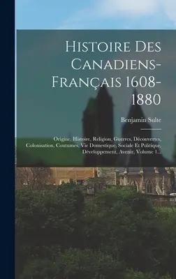 Storia dei canadesi-francesi 1608-1880: Origine, Storia, Religione, Guerre, Dcouvertes, Colonizzazione, Coutumes, Vie Domestique, Sociale Et Polit - Histoire Des Canadiens-franais 1608-1880: Origine, Histoire, Religion, Guerres, Dcouvertes, Colonisation, Coutumes, Vie Domestique, Sociale Et Polit