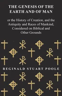 La Genesi della Terra e dell'Uomo - O la storia della creazione, e l'antichità e le razze del genere umano, considerate su basi bibliche e di altro tipo - The Genesis of the Earth and of Man - Or the History of Creation, and the Antiquity and Races of Mankind, Considered on Biblical and Other Grounds