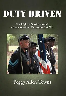 Guidati dal dovere: La situazione degli afroamericani dell'Alabama settentrionale durante la guerra civile - Duty Driven: The Plight of North Alabama's African Americans During the Civil War