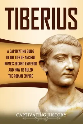 Tiberio: Una guida accattivante alla vita del secondo imperatore dell'antica Roma e al modo in cui governò l'impero romano - Tiberius: A Captivating Guide to the Life of Ancient Rome's Second Emperor and How He Ruled the Roman Empire