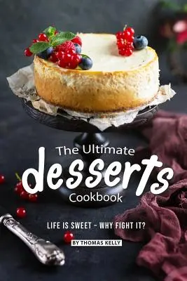 Il libro di cucina dei dolci per eccellenza: La vita è dolce, perché combatterla? - The Ultimate Desserts Cookbook: Life is Sweet - Why Fight It?