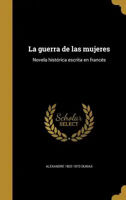 La guerra delle donne: Romanzo istrionico scritto in francese - La guerra de las mujeres: Novela histrica escrita en francs