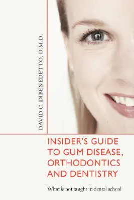 Guida per addetti ai lavori alle malattie gengivali, all'ortodonzia e all'odontoiatria: Cosa non viene insegnato alla scuola odontoiatrica - Insider's Guide to Gum Disease, Orthodontics and Dentistry: What Is Not Taught in Dental School