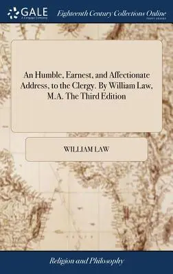 Un discorso umile, sincero e affettuoso al clero. Di William Law, M.A. La terza edizione - An Humble, Earnest, and Affectionate Address, to the Clergy. By William Law, M.A. The Third Edition