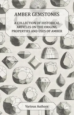 Pietre preziose d'ambra - Una raccolta di articoli storici sulle origini, le proprietà e gli usi dell'ambra - Amber Gemstones - A Collection of Historical Articles on the Origins, Properties and Uses of Amber
