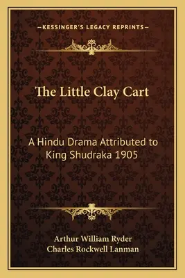 Il piccolo carretto d'argilla: un dramma indù attribuito al re Shudraka 1905 - The Little Clay Cart: A Hindu Drama Attributed to King Shudraka 1905