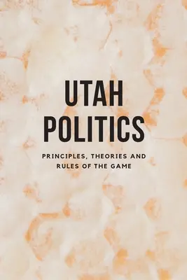 La politica dello Utah: Principi, teorie e regole del gioco - Utah Politics: Principles, Theories and Rules of the Game
