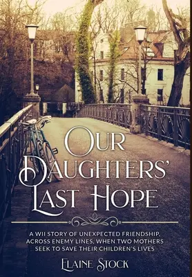 L'ultima speranza delle nostre figlie: una storia di amicizia inaspettata attraverso le linee nemiche, quando due madri cercano di salvare la vita dei loro figli. - Our Daughters' Last Hope: A WWII Story of unexpected Friendship across Enemy Lines, when two Mothers seek to save their Children's Lives