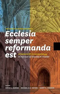Ecclesia Semper Reformanda Est / La Chiesa è sempre in riforma: Una festa sull'ecclesiologia in onore di Stanley K. Fowler - Ecclesia Semper Reformanda Est / The Church Is Always Reforming: A Festschrift on Ecclesiology in Honour of Stanley K. Fowler