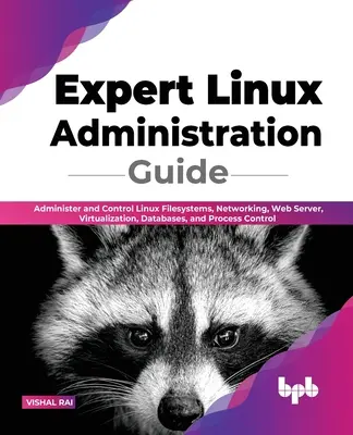 Guida all'amministrazione di Linux: Amministrare e controllare i sistemi di file Linux, la rete, il server web, la virtualizzazione, i database e il controllo dei processi. - Expert Linux Administration Guide: Administer and Control Linux Filesystems, Networking, Web Server, Virtualization, Databases, and Process Control