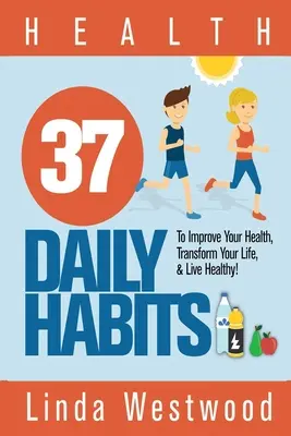 Salute: 37 abitudini quotidiane per migliorare la vostra salute, trasformare la vostra vita e vivere in modo sano! - Health: 37 Daily Habits to Improve Your Health, Transform Your Life & Live Healthy!