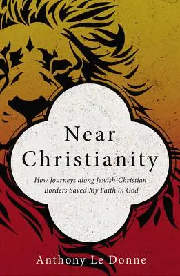 Il cristianesimo vicino: Come i viaggi lungo i confini ebraico-cristiani hanno salvato la mia fede in Dio - Near Christianity: How Journeys Along Jewish-Christian Borders Saved My Faith in God