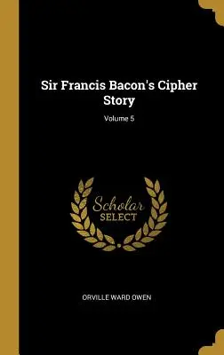 La storia del cifrario di Sir Francis Bacon; Volume 5 - Sir Francis Bacon's Cipher Story; Volume 5