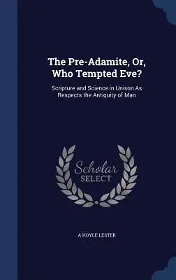 Il preadamita, o chi ha tentato Eva? Scrittura e scienza all'unisono per quanto riguarda l'antichità dell'uomo - The Pre-Adamite, Or, Who Tempted Eve?: Scripture and Science in Unison As Respects the Antiquity of Man