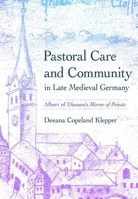 Pastorale e comunità nella Germania tardo-medievale: Lo specchio dei sacerdoti di Alberto di Diessen - Pastoral Care and Community in Late Medieval Germany: Albert of Diessen's Mirror of Priests