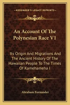 Un resoconto della razza polinesiana V1: La sua origine e le sue migrazioni e la storia antica del popolo hawaiano fino ai tempi di Kamehameha I - An Account Of The Polynesian Race V1: Its Origin And Migrations And The Ancient History Of The Hawaiian People To The Times Of Kamehameha I