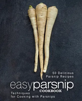 Ricettario facile sulla pastinaca: 50 deliziose ricette a base di pastinaca; tecniche di cottura con la pastinaca (2a edizione) - Easy Parsnip Cookbook: 50 Delicious Parsnip Recipes; Techniques for Cooking with Parsnips (2nd Edition)