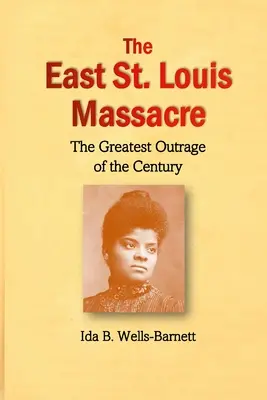 Il massacro di East St. Louis: Il più grande oltraggio del secolo - The East St. Louis Massacre: The Greatest Outrage of the Century