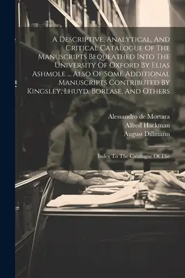 Catalogo descrittivo, analitico e critico dei manoscritti lasciati in eredità all'Università di Oxford da Elias Ashmole ... Anche di alcune aggiunte - A Descriptive, Analytical, And Critical Catalogue Of The Manuscripts Bequeathed Into The University Of Oxford By Elias Ashmole ... Also Of Some Additi