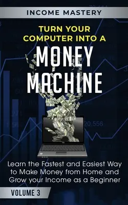Trasforma il tuo computer in una macchina da soldi: Impara il modo più veloce e più facile per fare soldi da casa e aumentare il tuo reddito come un principiante Volume 3 - Turn Your Computer Into a Money Machine: Learn the Fastest and Easiest Way to Make Money From Home and Grow Your Income as a Beginner Volume 3