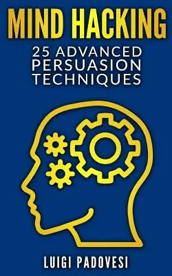 Mind Hacking: 25 tecniche avanzate di persuasione - Mind Hacking: 25 Advanced Persuasion Techniques
