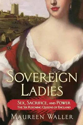 Signore sovrane: Sesso, sacrificio e potere: le sei regine d'Inghilterra in carica - Sovereign Ladies: Sex, Sacrifice, and Power---The Six Reigning Queens of England