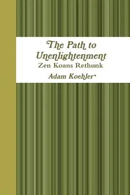 Il cammino verso l'illuminazione - I koan zen rivisitati - The Path to Unenlightenment - Zen Koans Rethunk