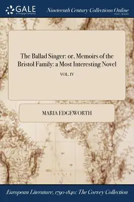 Il cantante di ballate: o, Memorie della famiglia Bristol: un romanzo molto interessante; VOL. IV - The Ballad Singer: or, Memoirs of the Bristol Family: a Most Interesting Novel; VOL. IV