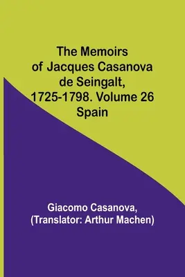 Memorie di Jacques Casanova de Seingalt, 1725-1798. Volume 26: Spagna - The Memoirs of Jacques Casanova de Seingalt, 1725-1798. Volume 26: Spain
