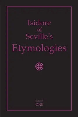 Etimologie di Isidoro di Siviglia: Traduzione inglese completa, volume I - Isidore of Seville's Etymologies: Complete English Translation, Volume I