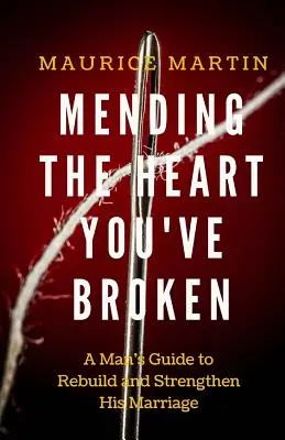 Riparare il cuore spezzato: Guida di un uomo per rafforzare e ricostruire il suo matrimonio - Mending the Heart You've Broken: A Man's Guide to Strengthen and Rebuild His Marriage