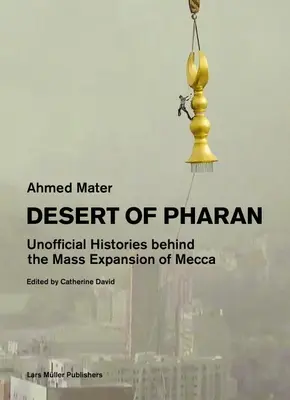 Il deserto di Pharan: Storie non ufficiali dietro l'espansione di massa della Mecca - Desert of Pharan: Unofficial Histories Behind the Mass Expansion of Mecca