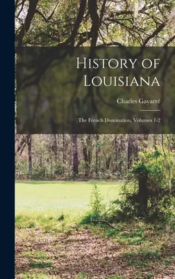 Storia della Louisiana: La dominazione francese, volumi 1-2 - History of Louisiana: The French Domination, Volumes 1-2