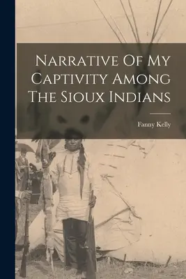 Narrazione della mia prigionia tra gli indiani Sioux - Narrative Of My Captivity Among The Sioux Indians