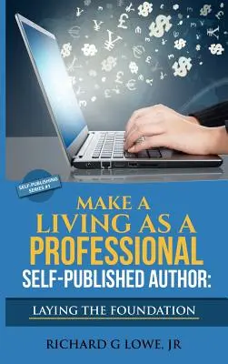 Vivere come autore professionista autopubblicato Gettare le basi: I passi da fare per creare una carriera da scrittore a sei cifre, Fare soldi - Make a Living as a Professional Self-Published Author Laying the Foundation: The Steps You Must Take to Create a Six Figure Writing Career, Make Money