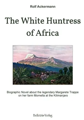 La cacciatrice bianca d'Africa: Romanzo biografico sulla leggendaria Margarete Trappe nella sua fattoria Momella al Kilimangiaro - The White Huntress of Africa: Biographic Novel about the legendary Margarete Trappe on her farm Momella at the Kilimanjaro