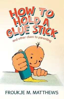 Come tenere in mano un bastoncino di colla: E altri indizi sulla genitorialità - How to Hold a Glue Stick: And Other Clues to Parenting