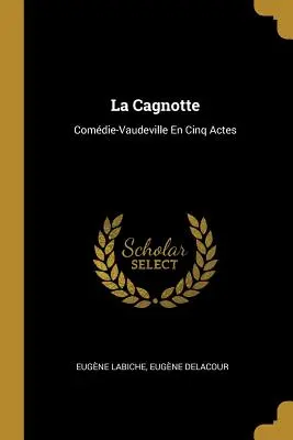 La Cagnotte: Commedia-Vaudeville in cinque atti - La Cagnotte: Comdie-Vaudeville En Cinq Actes