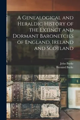 Una storia genealogica e araldica delle baronetterie estinte e inattive di Inghilterra, Irlanda e Scozia - A Genealogical and Heraldic History of the Extinct and Dormant Baronetcies of England, Ireland and Scotland