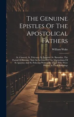 Le epistole autentiche dei padri apostolici: San Clemente, San Policarpo, Sant'Ignazio, San Barnaba, il Pastore di Hermas: E un resoconto del Ma - The Genuine Epistles Of The Apostolical Fathers: St. Clement, St. Polycarp, St. Ignatius, St. Barnabas, The Pastor Of Hermas: And An Account Of The Ma