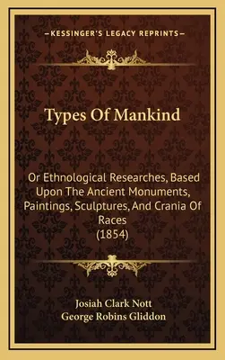 Tipi di umanità: O ricerche etnologiche basate su antichi monumenti, pitture, sculture e crani di razze (1854) - Types Of Mankind: Or Ethnological Researches, Based Upon The Ancient Monuments, Paintings, Sculptures, And Crania Of Races (1854)
