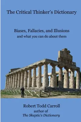 Il dizionario del pensatore critico: Pregiudizi, fallacie e illusioni e cosa si può fare contro di essi - The Critical Thinker's Dictionary: Biases, Fallacies, and Illusions and what you can do about them