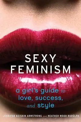 Femminismo sexy: La guida di una ragazza all'amore, al successo e allo stile - Sexy Feminism: A Girl's Guide to Love, Success, and Style
