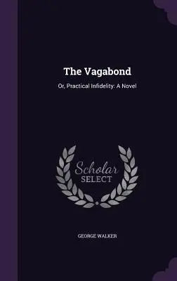 Il Vagabondo: O, Infedeltà pratica: Un romanzo - The Vagabond: Or, Practical Infidelity: A Novel