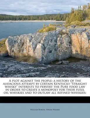 Un complotto contro il popolo: Una storia dell'audace tentativo di alcuni interessi del Kentucky Straight Whisky di pervertire la legge sui cibi puri in ordine - A Plot Against the People: A History of the Audacious Attempt by Certain Kentucky Straight Whisky Interests to Pervert the Pure Food Law in Order