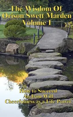 La saggezza di Orison Swett Marden Vol. I: Come avere successo, una volontà di ferro e l'allegria come forza vitale - The Wisdom of Orison Swett Marden Vol. I: How to Succeed, an Iron Will, and Cheerfulness as a Life Power