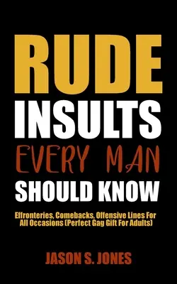 Insulti scortesi che ogni uomo dovrebbe conoscere: Effusioni, ritorni, battute offensive per tutte le occasioni (Regalo perfetto per adulti) - Rude Insults Every Man Should Know: Effronteries, Comebacks, Offensive Lines For All Occasions (Perfect Gag Gift For Adults)