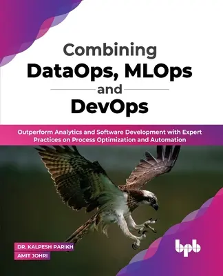 Combinare DataOps, MLOps e DevOps: superare le prestazioni dell'analisi e dello sviluppo del software con le pratiche degli esperti sull'ottimizzazione e l'automazione dei processi (inglese). - Combining DataOps, MLOps and DevOps: Outperform Analytics and Software Development with Expert Practices on Process Optimization and Automation (Engli