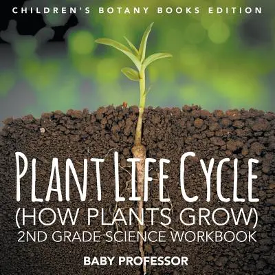 Ciclo di vita delle piante (Come crescono le piante): Libro di lavoro di scienze di seconda elementare Edizione libri di botanica per bambini - Plant Life Cycle (How Plants Grow): 2nd Grade Science Workbook Children's Botany Books Edition